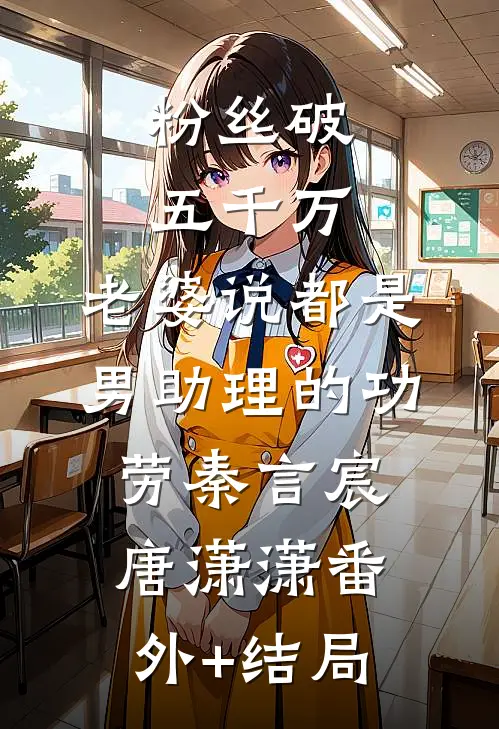 粉丝破五千万，老婆说都是男助理的功劳秦言宸唐潇潇(番外)+(结局)