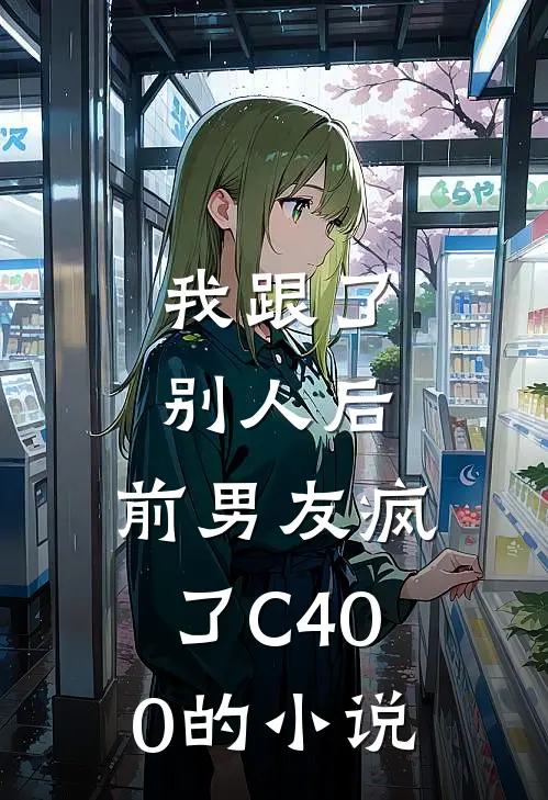 我跟了别人后，前男友疯了C400的小说