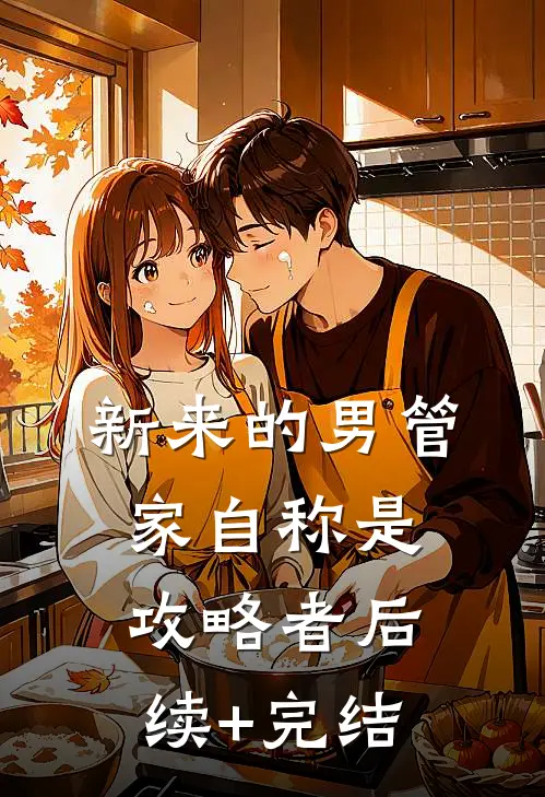 新来的男管家自称是攻略者后续+完结