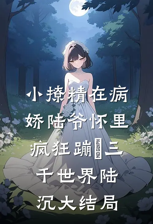 小撩精在病娇陆爷怀里疯狂蹦跶三千世界陆沉大结局