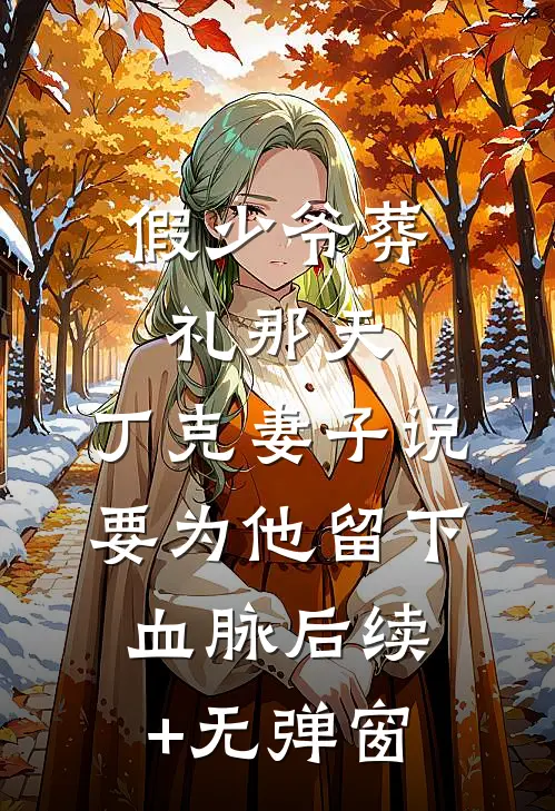 假少爷葬礼那天，丁克妻子说要为他留下血脉后续+无弹窗