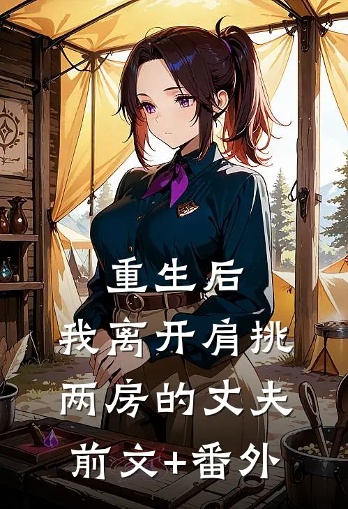 重生后，我离开肩挑两房的丈夫前文+番外