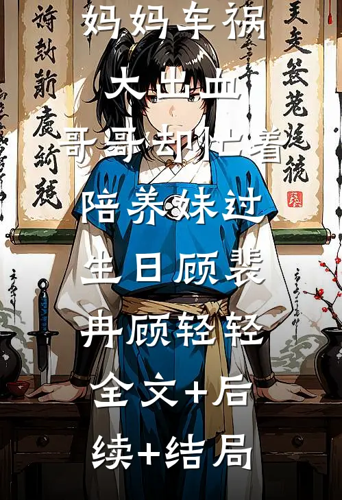 妈妈车祸大出血，哥哥却忙着陪养妹过生日顾裴冉顾轻轻全文+后续+结局