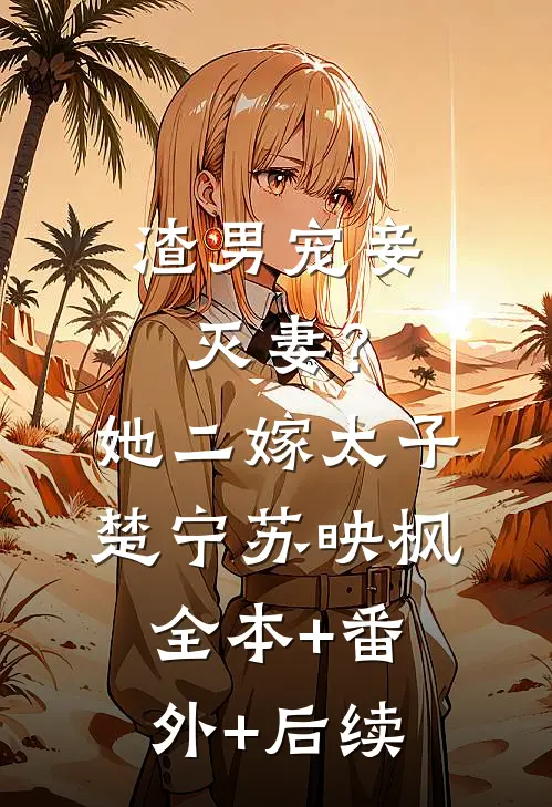 渣男宠妾灭妻？她二嫁太子楚宁苏映枫全本+番外+后续