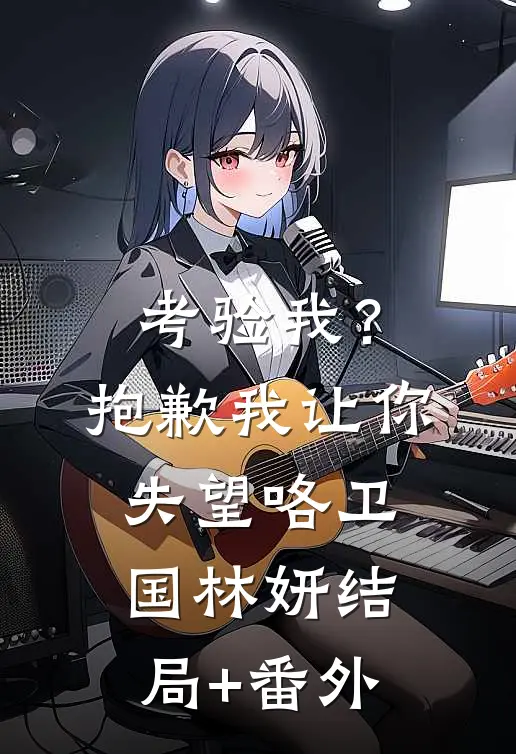 考验我？抱歉，我让你失望咯卫国林妍结局+番外