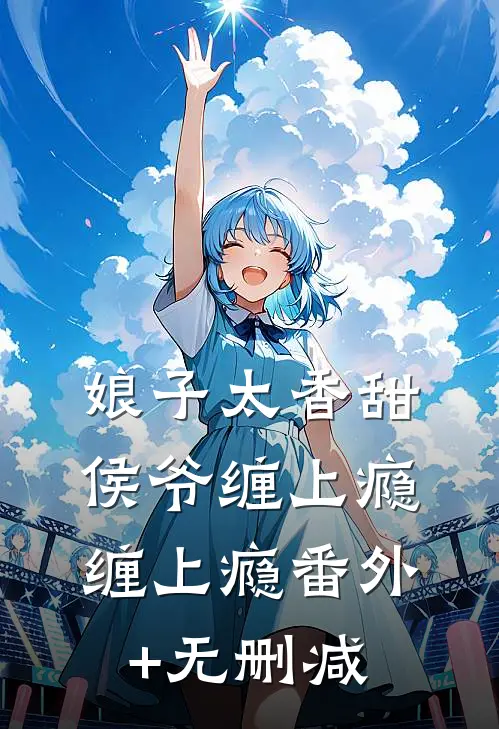 娘子太香甜，侯爷缠上瘾缠上瘾番外+无删减