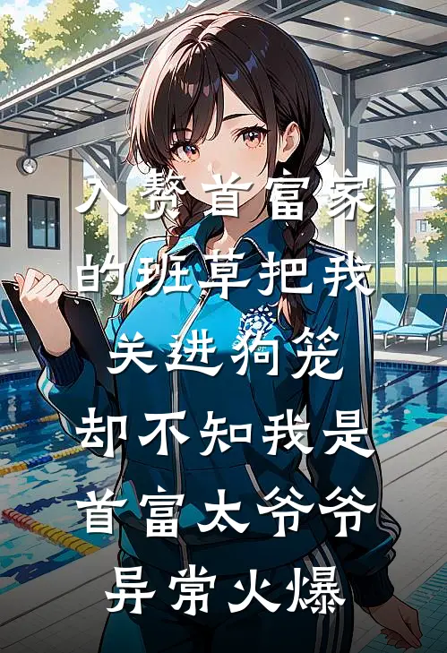 入赘首富家的班草把我关进狗笼，却不知我是首富太爷爷异常火爆