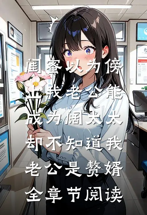 闺蜜以为傍上我老公能成为阔太太，却不知道我老公是赘婿全章节阅读