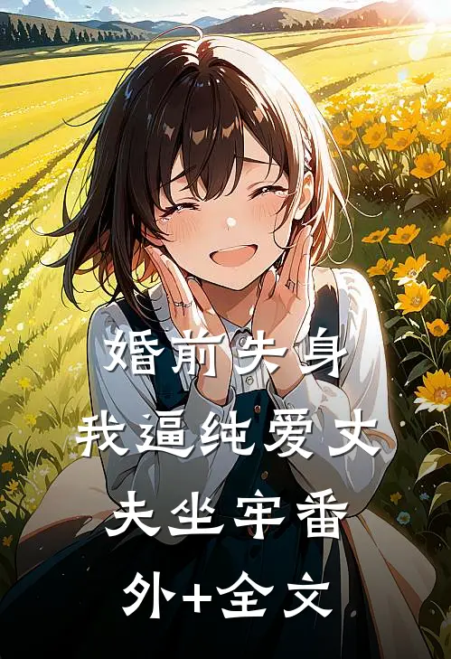 婚前失身，我逼纯爱丈夫坐牢(番外)+(全文)