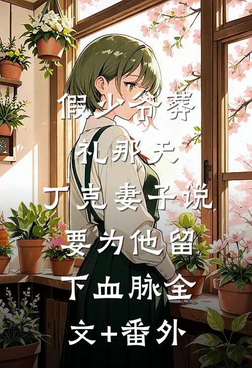 假少爷葬礼那天，丁克妻子说要为他留下血脉全文+番外
