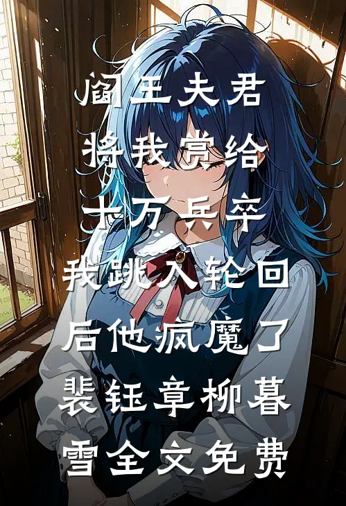 阎王夫君将我赏给十万兵卒，我跳入轮回后他疯魔了裴钰章柳暮雪全文免费