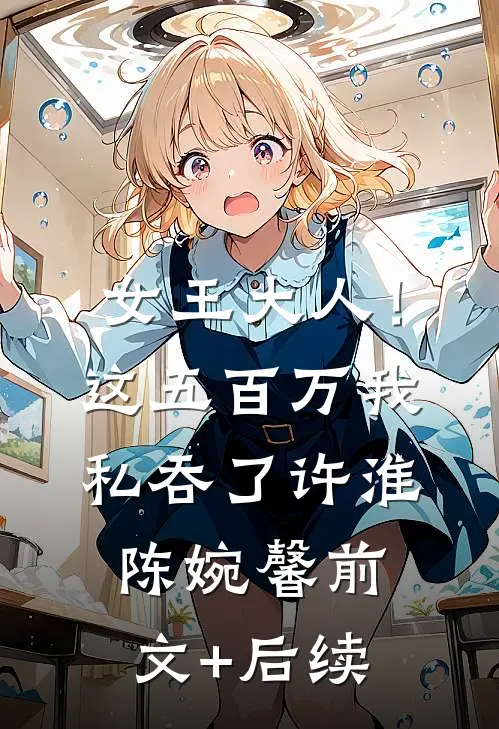 女王大人！这五百万我私吞了许淮陈婉馨:前文+后续