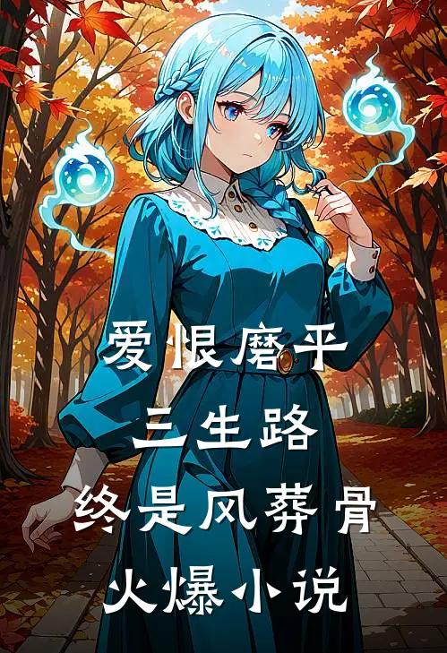爱恨磨平三生路，终是风葬骨火爆小说