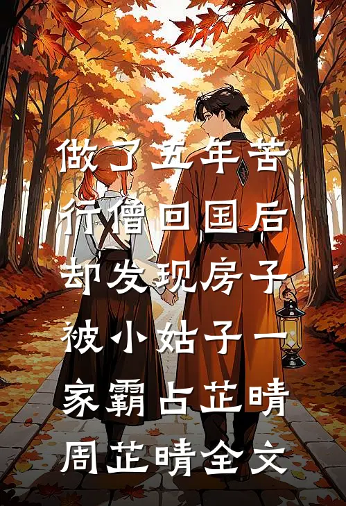 做了五年苦行僧回国后，却发现房子被小姑子一家霸占芷晴周芷晴全文