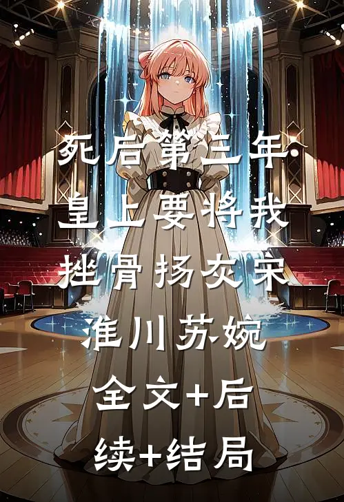 死后第三年，皇上要将我挫骨扬灰宋淮川苏婉:全文+后续+结局