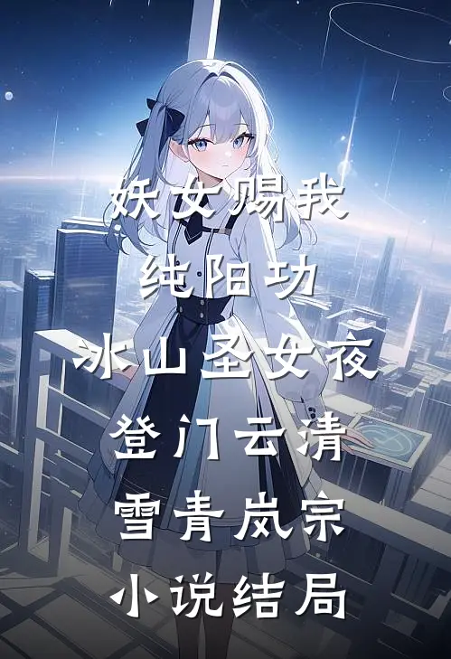 妖女赐我纯阳功，冰山圣女夜登门云清雪青岚宗小说结局
