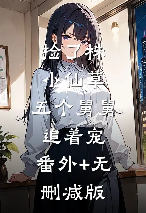 捡了株小仙草，五个舅舅追着宠:番外+无删减版