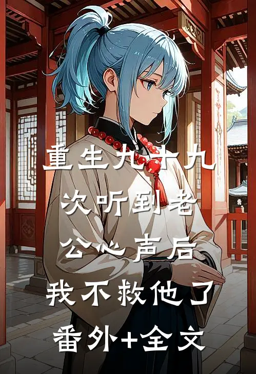 重生九十九次听到老公心声后，我不救他了(番外)+(全文)