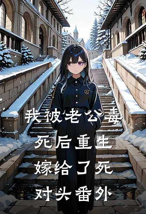 我被老公毒死后重生嫁给了死对头番外