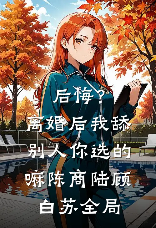 后悔？离婚后我舔别人，你选的嘛陈商陆顾白苏全局