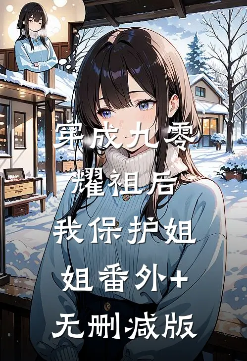穿成九零耀祖后，我保护姐姐番外+无删减版
