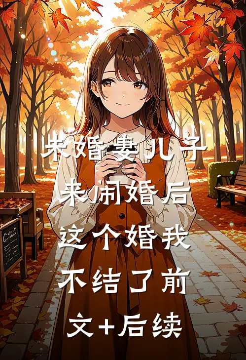 未婚妻儿子来闹婚后，这个婚我不结了前文+后续