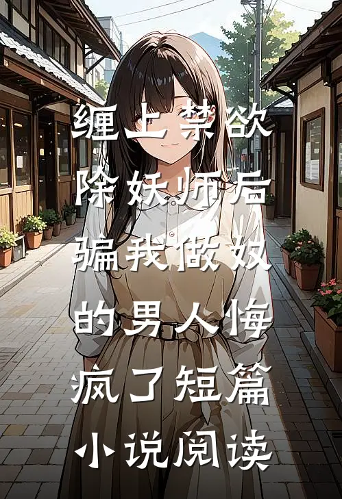 缠上禁欲除妖师后，骗我做奴的男人悔疯了短篇小说阅读