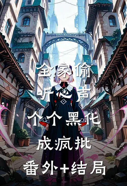 全家偷听心声，个个黑化成疯批:(番外)+(结局)