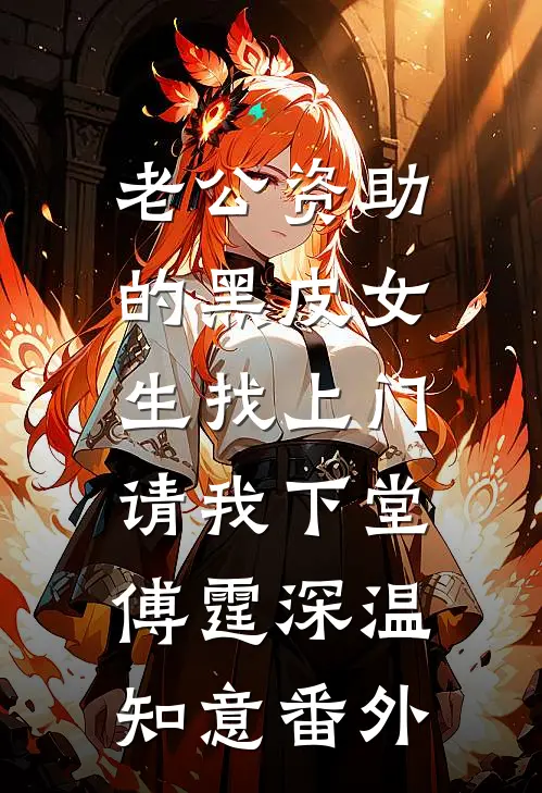 老公资助的黑皮女生找上门，请我下堂傅霆深温知意番外