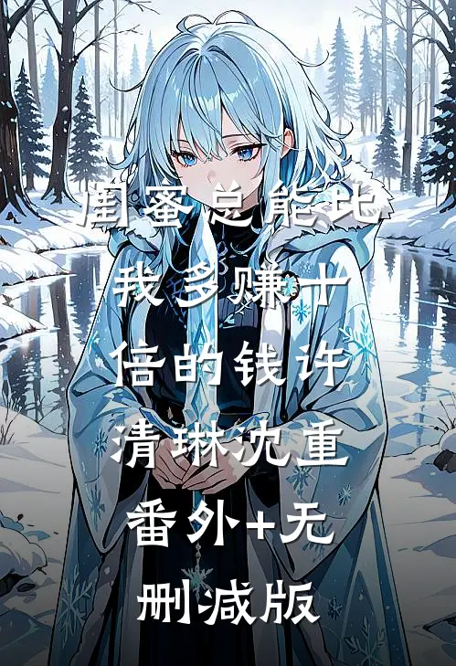 闺蜜总能比我多赚十倍的钱许清琳沈重:番外+无删减版