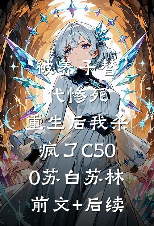 被养子替代惨死，重生后我杀疯了C500苏白苏林:前文+后续