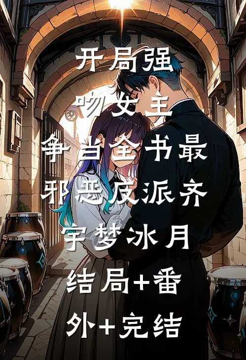 开局强吻女主，争当全书最邪恶反派齐宇梦冰月结局+番外+完结