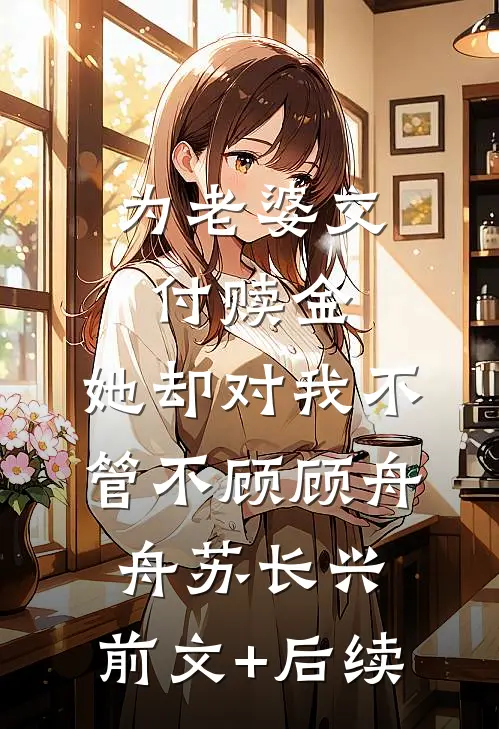 为老婆交付赎金，她却对我不管不顾顾舟舟苏长兴:前文+后续