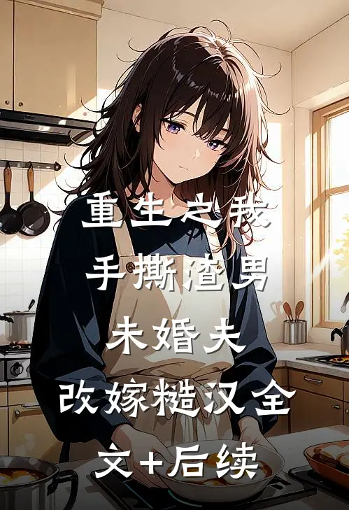 重生之我手撕渣男未婚夫，改嫁糙汉全文+后续