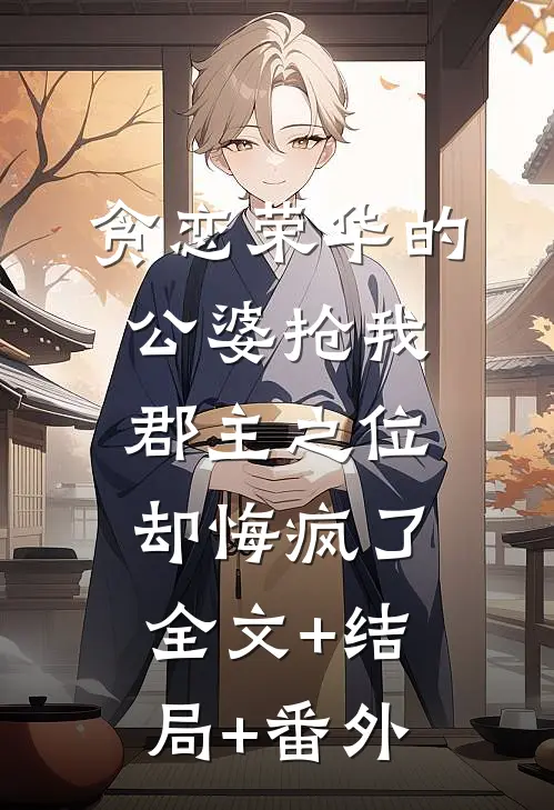 贪恋荣华的公婆抢我郡主之位，却悔疯了:全文+结局+番外