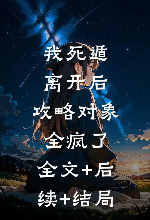 我死遁离开后，攻略对象全疯了:全文+后续+结局