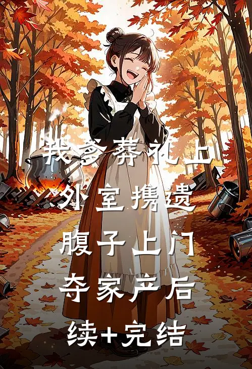 我爹葬礼上，外室携遗腹子上门夺家产后续+完结