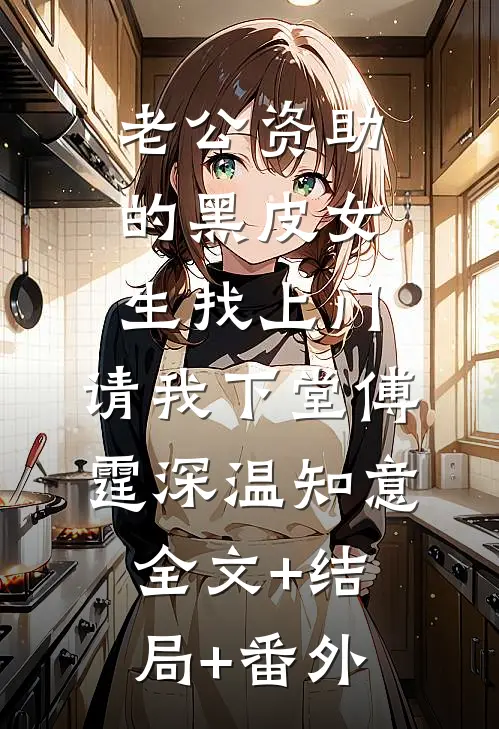 老公资助的黑皮女生找上门，请我下堂傅霆深温知意全文+结局+番外