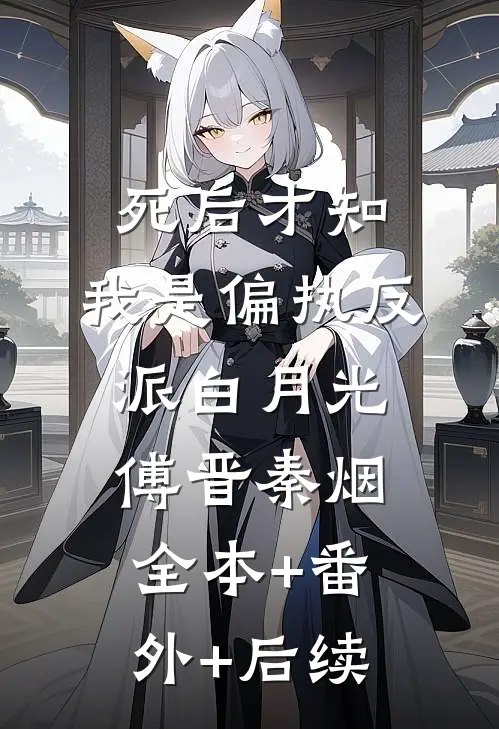 死后才知，我是偏执反派白月光傅晋秦烟:全本+番外+后续