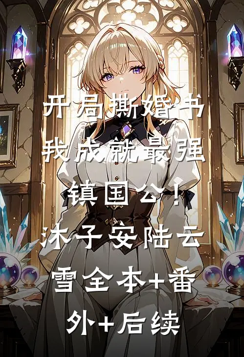 开局撕婚书，我成就最强镇国公！沐子安陆云雪全本+番外+后续