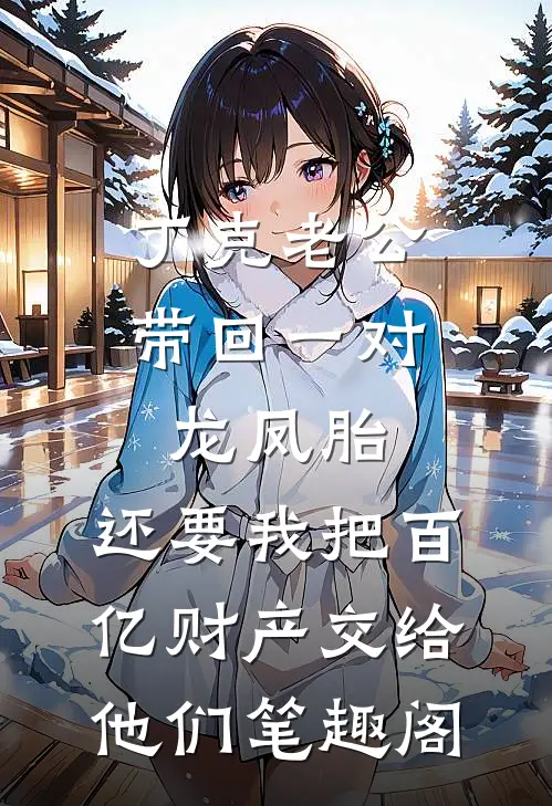 丁克老公带回一对龙凤胎，还要我把百亿财产交给他们笔趣阁