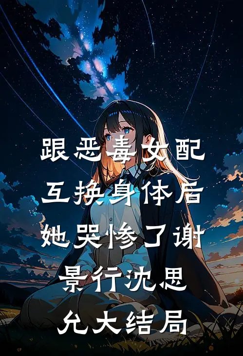 跟恶毒女配互换身体后，她哭惨了谢景行沈思允大结局
