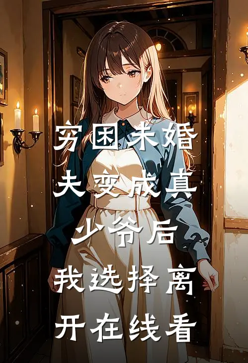 穷困未婚夫变成真少爷后，我选择离开在线看