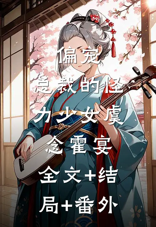 偏宠：总裁的怪力少女虞念霍宴:全文+结局+番外