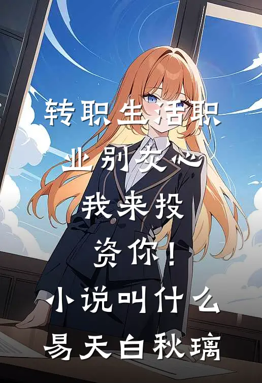 转职生活职业别灰心，我来投资你！小说叫什么易天白秋璃