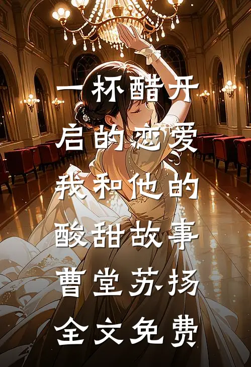 一杯醋开启的恋爱：我和他的酸甜故事曹堂苏扬全文免费