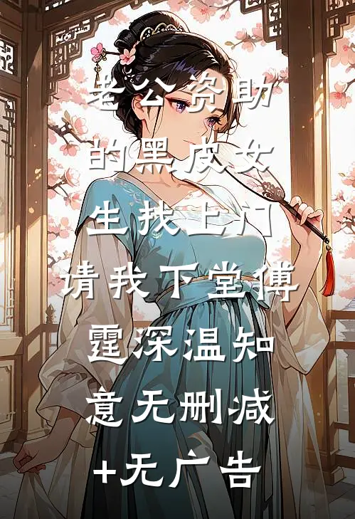 老公资助的黑皮女生找上门，请我下堂傅霆深温知意无删减+无广告