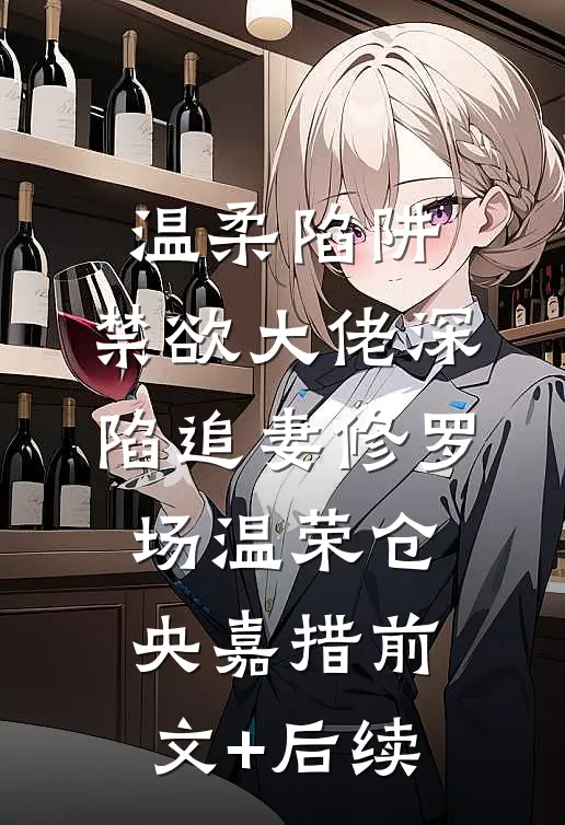 温柔陷阱：禁欲大佬深陷追妻修罗场温荣仓央嘉措前文+后续