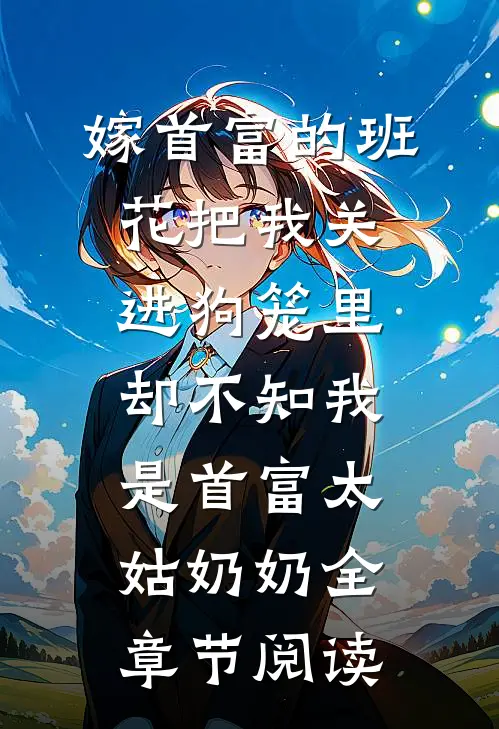 嫁首富的班花把我关进狗笼里，却不知我是首富太姑奶奶全章节阅读