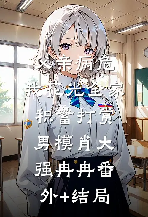 父亲病危，我花光全家积蓄打赏男模肖大强冉冉(番外)+(结局)